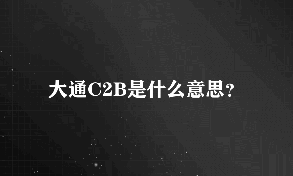 大通C2B是什么意思？