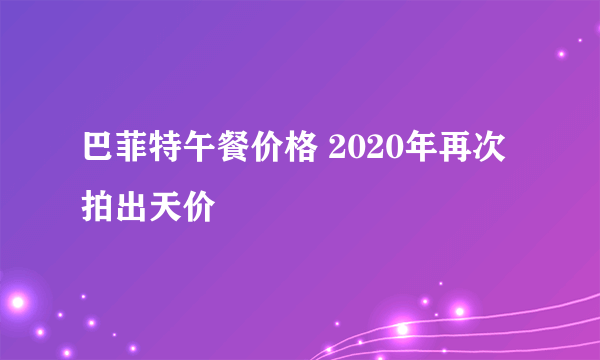 巴菲特午餐价格 2020年再次拍出天价