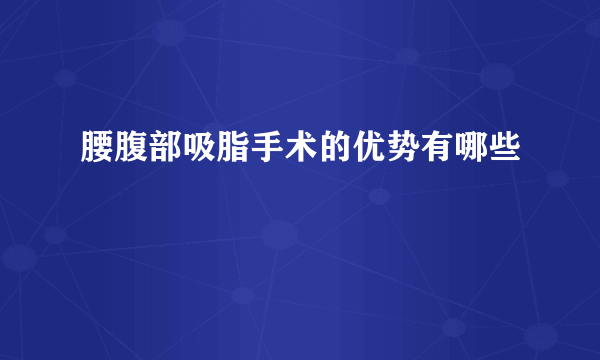 腰腹部吸脂手术的优势有哪些