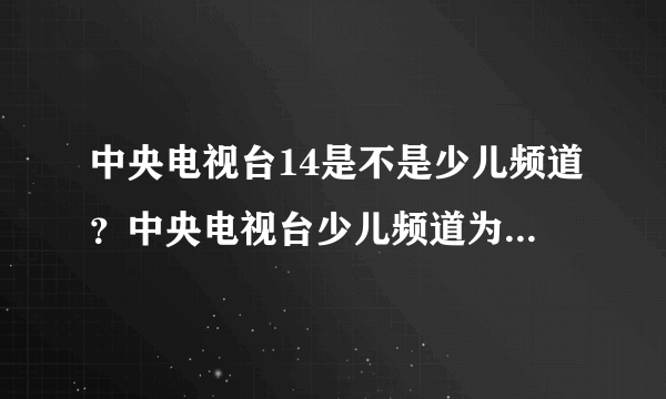 中央电视台14是不是少儿频道？中央电视台少儿频道为什么适合小孩看？