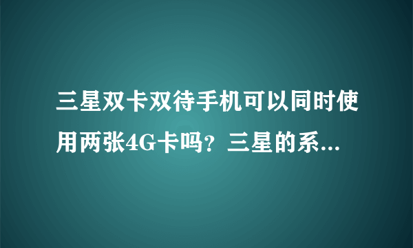 三星双卡双待手机可以同时使用两张4G卡吗？三星的系统内存可以安装多少软件