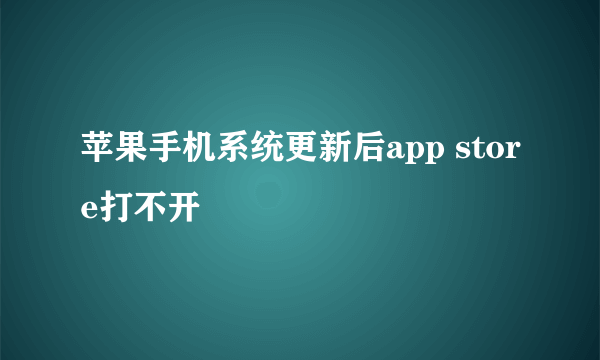 苹果手机系统更新后app store打不开