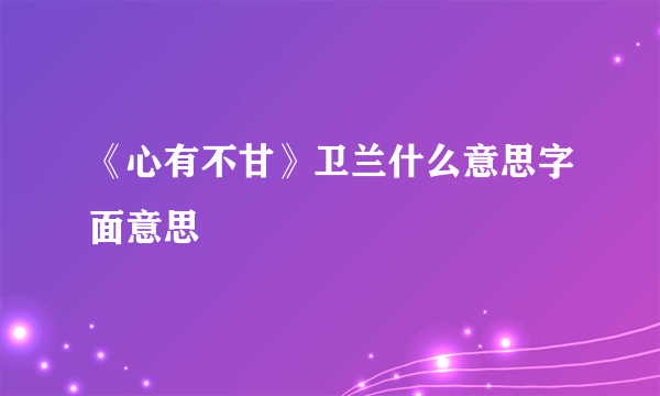 《心有不甘》卫兰什么意思字面意思