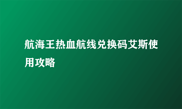 航海王热血航线兑换码艾斯使用攻略