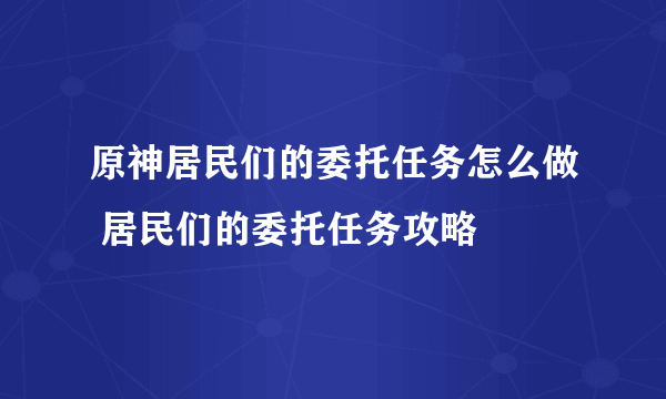 原神居民们的委托任务怎么做 居民们的委托任务攻略