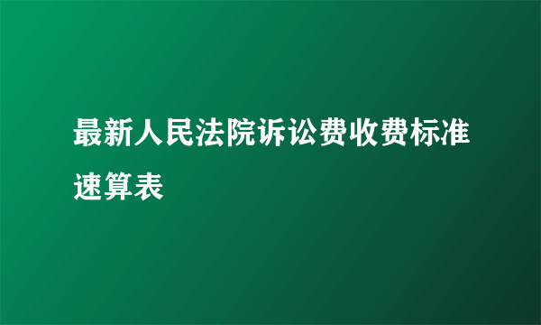 最新人民法院诉讼费收费标准速算表