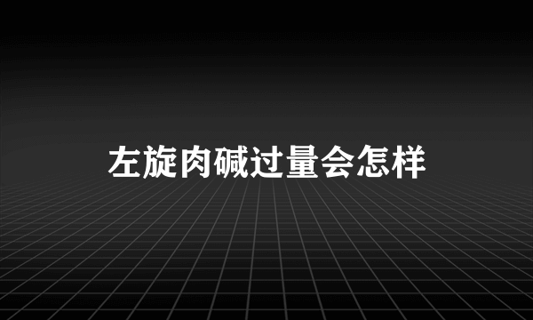 左旋肉碱过量会怎样