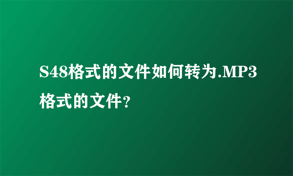 S48格式的文件如何转为.MP3格式的文件？