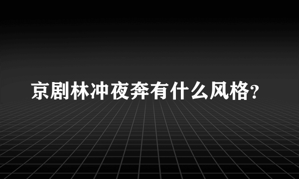 京剧林冲夜奔有什么风格？