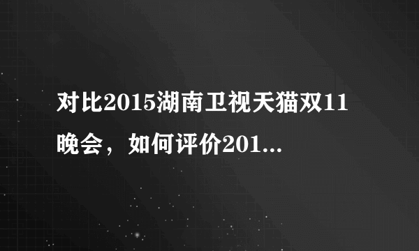 对比2015湖南卫视天猫双11晚会，如何评价2016浙江卫视双11晚会呢？