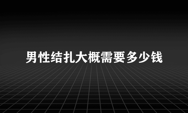 男性结扎大概需要多少钱