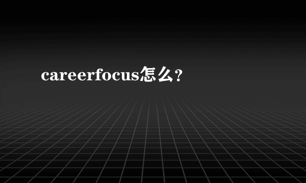 careerfocus怎么？