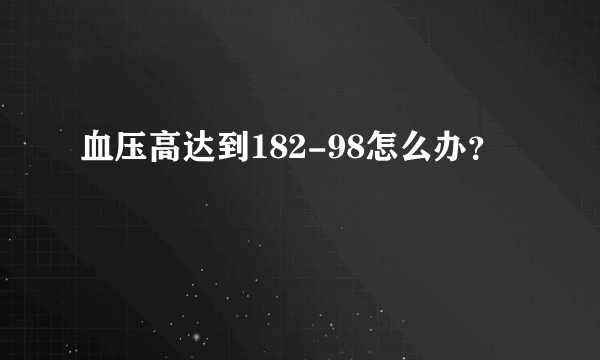 血压高达到182-98怎么办？