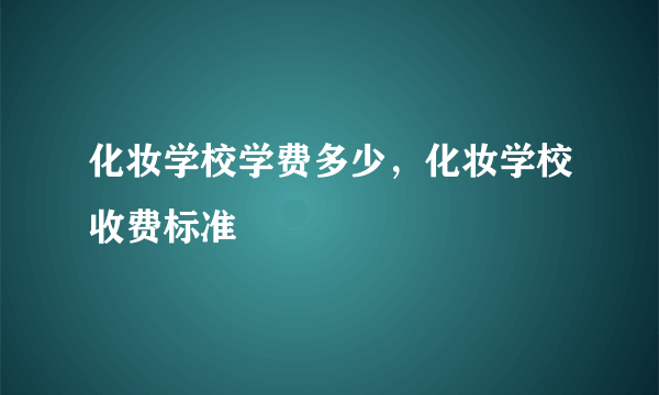 化妆学校学费多少，化妆学校收费标准