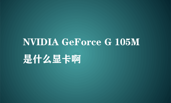 NVIDIA GeForce G 105M 是什么显卡啊