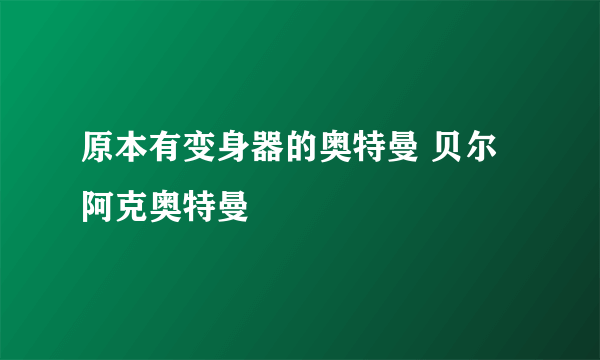 原本有变身器的奥特曼 贝尔阿克奥特曼