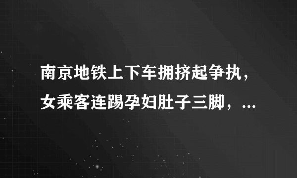 南京地铁上下车拥挤起争执，女乘客连踢孕妇肚子三脚，你怎么看？