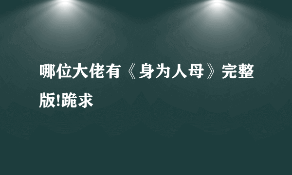 哪位大佬有《身为人母》完整版!跪求