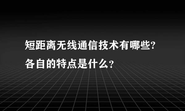 短距离无线通信技术有哪些?各自的特点是什么？