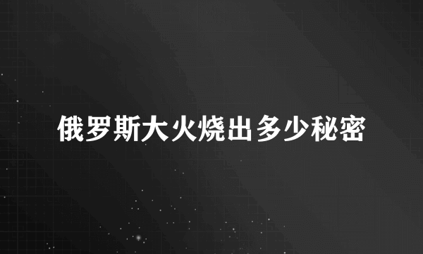 俄罗斯大火烧出多少秘密