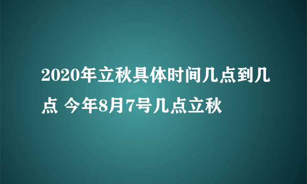 2020年立秋具体时间几点到几点 今年8月7号几点立秋