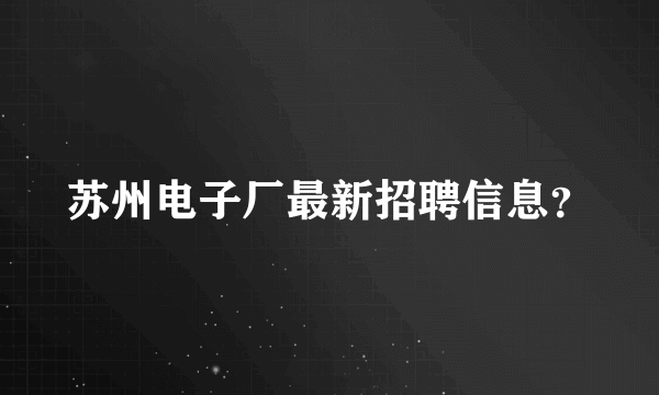 苏州电子厂最新招聘信息？