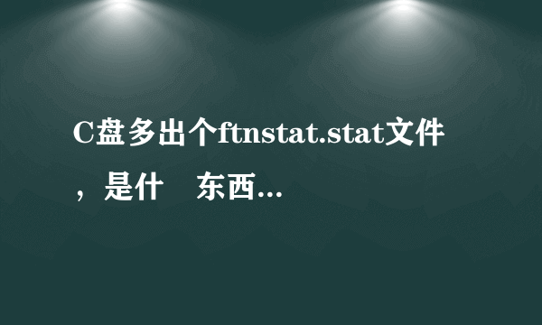 C盘多出个ftnstat.stat文件，是什麼东西啊，能删不？