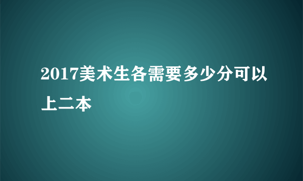 2017美术生各需要多少分可以上二本