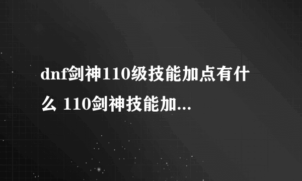 dnf剑神110级技能加点有什么 110剑神技能加点推荐2023