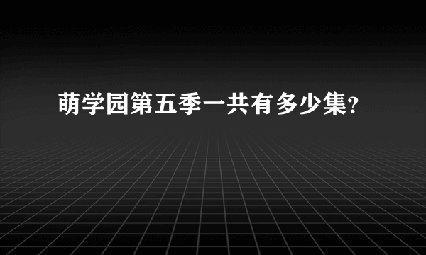 萌学园第五季一共有多少集？