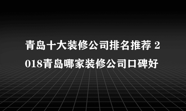 青岛十大装修公司排名推荐 2018青岛哪家装修公司口碑好