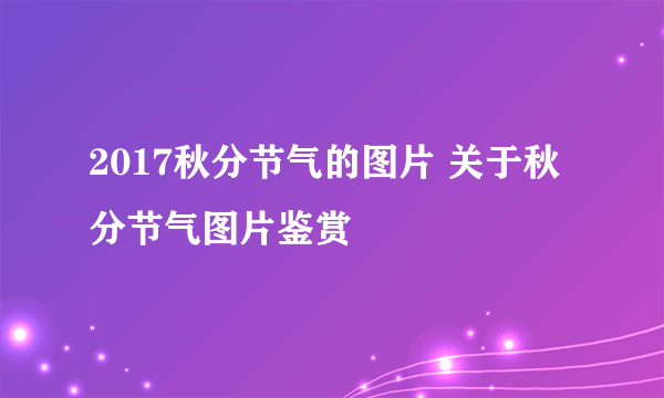 2017秋分节气的图片 关于秋分节气图片鉴赏