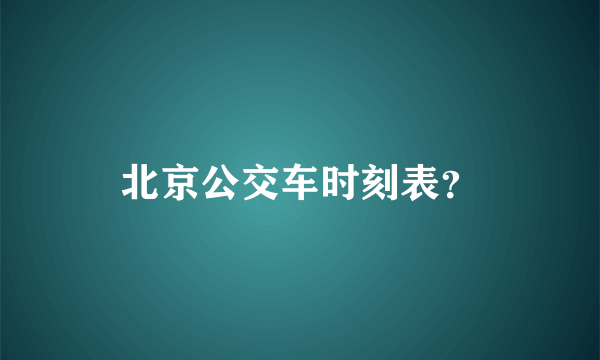 北京公交车时刻表？