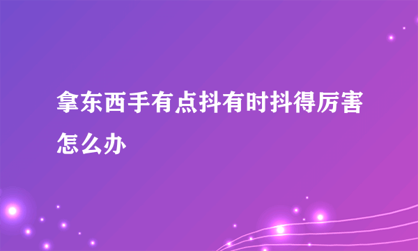 拿东西手有点抖有时抖得厉害怎么办