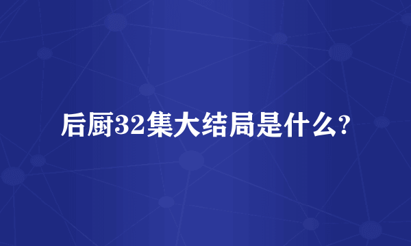 后厨32集大结局是什么?