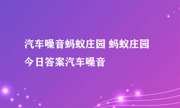 汽车噪音蚂蚁庄园 蚂蚁庄园今日答案汽车噪音