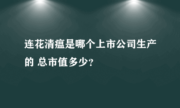 连花清瘟是哪个上市公司生产的 总市值多少？