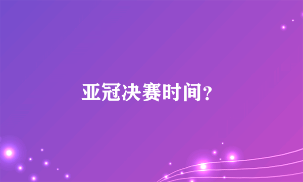 亚冠决赛时间？