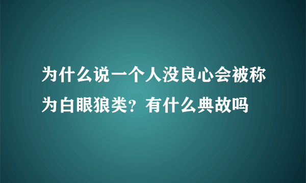 为什么说一个人没良心会被称为白眼狼类？有什么典故吗