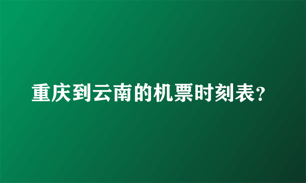 重庆到云南的机票时刻表？