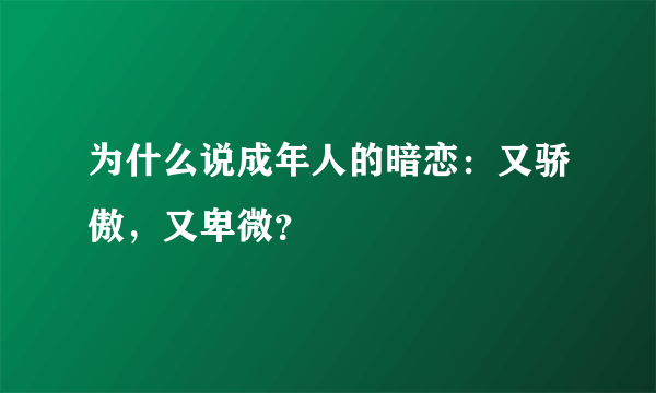 为什么说成年人的暗恋：又骄傲，又卑微？