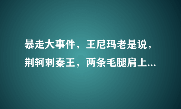 暴走大事件，王尼玛老是说，荆轲刺秦王，两条毛腿肩上扛是什么意思