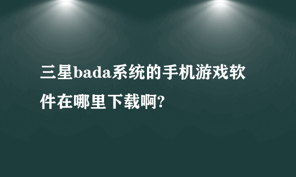 三星bada系统的手机游戏软件在哪里下载啊?