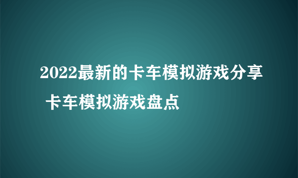 2022最新的卡车模拟游戏分享 卡车模拟游戏盘点