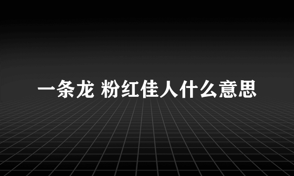 一条龙 粉红佳人什么意思