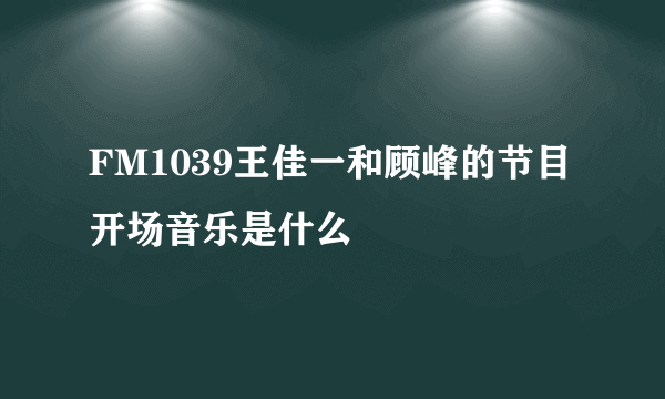 FM1039王佳一和顾峰的节目开场音乐是什么