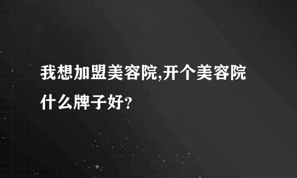 我想加盟美容院,开个美容院什么牌子好？