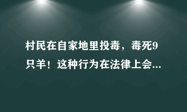 村民在自家地里投毒，毒死9只羊！这种行为在法律上会被如何定性？