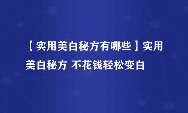 【实用美白秘方有哪些】实用美白秘方 不花钱轻松变白