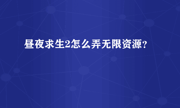 昼夜求生2怎么弄无限资源？